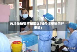 菏泽是疫情防控地区吗(菏泽市疫情严重吗)