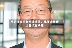 从总理座驾到全球销冠，比亚迪重塑世界汽车格局