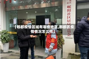 【郫都疫情区域有哪些地区,郫都区疫情情况怎么样】