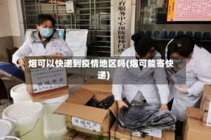 烟可以快递到疫情地区吗(烟可能寄快递)