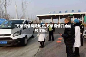 【万荣疫情风险地区,万荣疫情开始封村了吗】