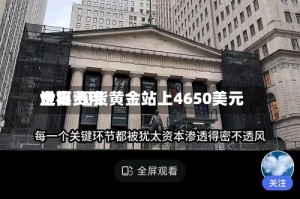 世界金银费用走高 现货黄金站上4650美元