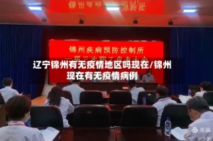 辽宁锦州有无疫情地区吗现在/锦州现在有无疫情病例