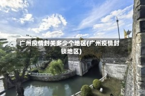 广州疫情封关多少个地区(广州疫情封锁地区)