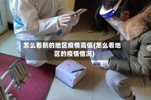 怎么看别的地区疫情高低(怎么看地区的疫情情况)