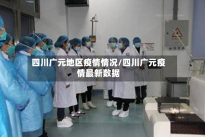 四川广元地区疫情情况/四川广元疫情最新数据