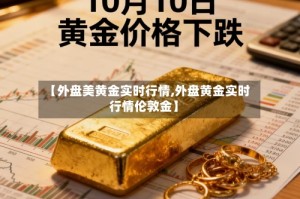 【外盘美黄金实时行情,外盘黄金实时行情伦敦金】