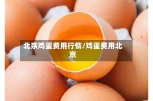 北亲鸡蛋费用行情/鸡蛋费用北京