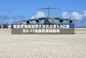 美国批准向加拿大潜在出售5.4亿美元C-17运输机保障服务
