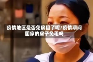 疫情地区是否免房租了呢/疫情期间国家的房子免租吗
