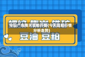 今日广东南天豆粕行情(今天豆粕行情分析走势)