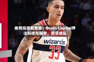 体育投资新策略：Bruin Capital押注科技与服务，而非球队