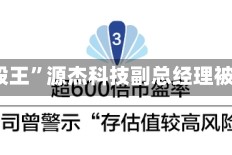 A股“股王”源杰科技副总经理被刑拘
