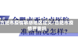 合肥市疫情敏感地区定义/合肥市疫情严重吗