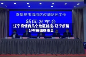 辽宁疫情有几个地区封控/辽宁疫情分布在哪些市县