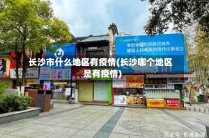 长沙市什么地区有疫情(长沙哪个地区是有疫情)