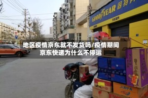 地区疫情京东就不发货吗/疫情期间京东快递为什么不停运