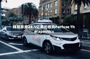 拜耳斥资24.5亿美元收购Perfuse Therapeutics