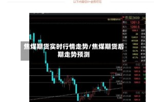 焦煤期货实时行情走势/焦煤期货后期走势预测