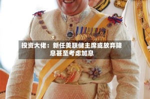投资大佬：新任美联储主席或放弃降息甚至考虑加息