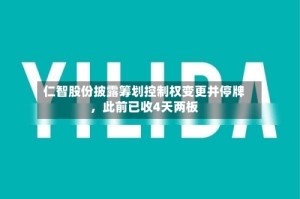 仁智股份披露筹划控制权变更并停牌，此前已收4天两板