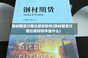 钢材期货行情比较好软件(钢材期货行情比较好软件是什么)