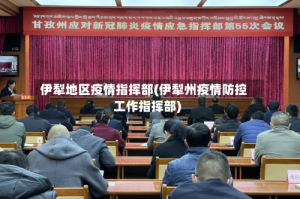 伊犁地区疫情指挥部(伊犁州疫情防控工作指挥部)