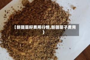【新疆菜籽费用行情,新疆菜子费用】