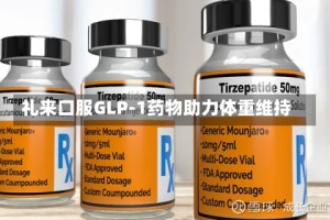 礼来口服GLP-1药物助力体重维持
