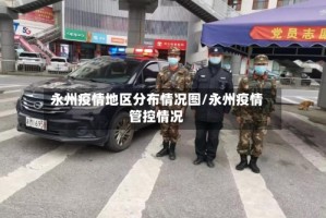 永州疫情地区分布情况图/永州疫情管控情况