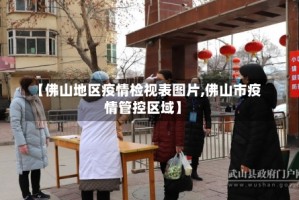 【佛山地区疫情检视表图片,佛山市疫情管控区域】