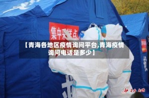 【青海各地区疫情询问平台,青海疫情询问电话是多少】