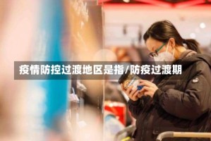 疫情防控过渡地区是指/防疫过渡期