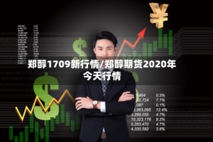 郑醇1709新行情/郑醇期货2020年今天行情