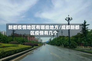 新都疫情地区有哪些地方/成都新都区疫情有几个