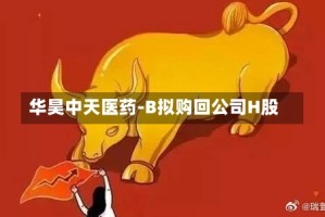 华昊中天医药-B拟购回公司H股