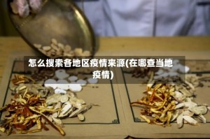 怎么搜索各地区疫情来源(在哪查当地疫情)