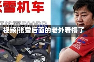 视频|张雪后面的老外看懵了