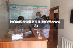 长白地区疫情最新情况(长白县疫情情况)