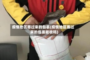 疫情地区寄过来的包裹(疫情地区寄过来的包裹能收吗)