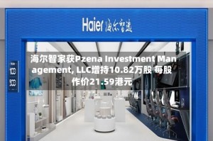 海尔智家获Pzena Investment Management, LLC增持10.82万股 每股作价21.59港元