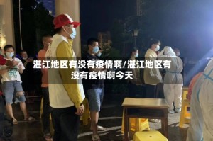 湛江地区有没有疫情啊/湛江地区有没有疫情啊今天
