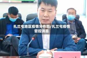 扎兰屯地区疫情分布图/扎兰屯疫情管控消息