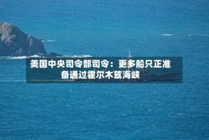 美国中央司令部司令：更多船只正准备通过霍尔木兹海峡