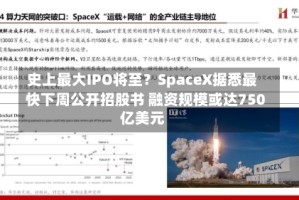 史上最大IPO将至？SpaceX据悉最快下周公开招股书 融资规模或达750亿美元