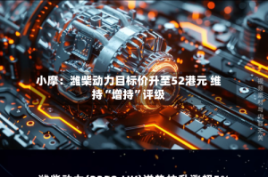 小摩：潍柴动力目标价升至52港元 维持“增持”评级