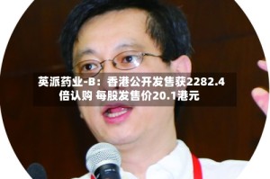 英派药业-B：香港公开发售获2282.4倍认购 每股发售价20.1港元