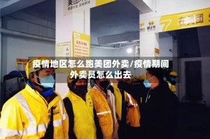 疫情地区怎么跑美团外卖/疫情期间外卖员怎么出去