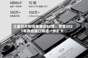 三星芯片利润暴增近50倍，警告2027年供应缺口将进一步扩大