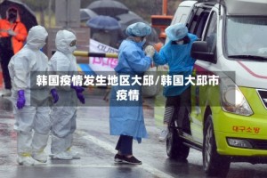 韩国疫情发生地区大邱/韩国大邱市疫情